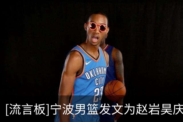 [流言板]宁波男篮发文为赵岩昊庆生：祝赵岩昊生日快乐！